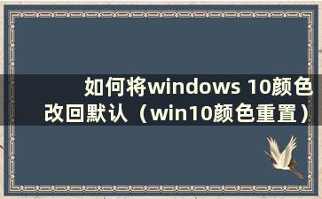 如何将windows 10颜色改回默认（win10颜色重置）